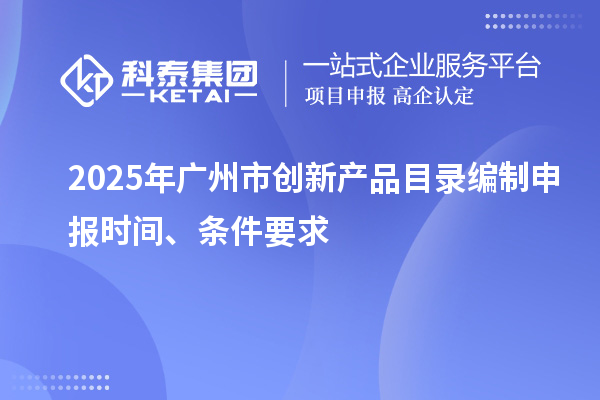 2025年廣州市創(chuàng)新產(chǎn)品目錄編制申報時間、條件要求