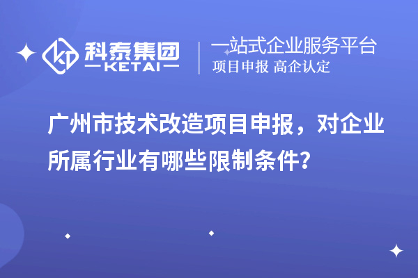 廣州市技術(shù)改造<a href=http://www.xinshancheng.cn/shenbao.html target=_blank class=infotextkey>項(xiàng)目申報(bào)</a>，對(duì)企業(yè)所屬行業(yè)有哪些限制條件？
