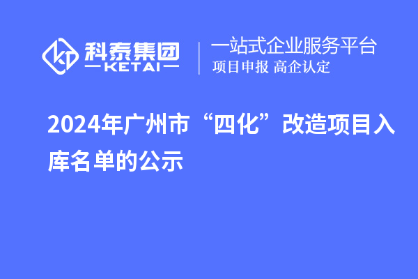 2024年廣州市“四化”改造項(xiàng)目入庫名單的公示