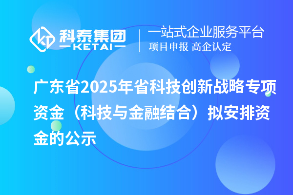廣東省2025年省科技創(chuàng)新戰(zhàn)略專項資金（科技與金融結(jié)合）擬安排資金的公示
