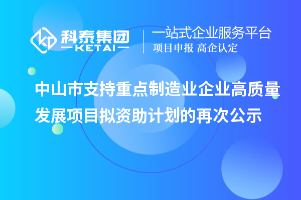 中山市支持重點制造業(yè)企業(yè)高質(zhì)量發(fā)展項目擬資助計劃的再次公示