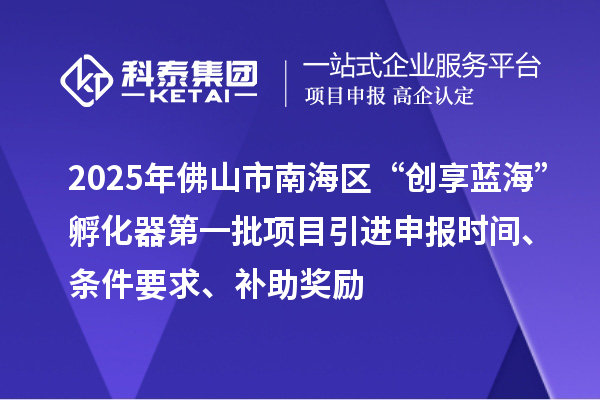 2025年佛山市南海區(qū)“創(chuàng)享藍(lán)海”孵化器第一批項(xiàng)目引進(jìn)申報(bào)時(shí)間、條件要求、補(bǔ)助獎(jiǎng)勵(lì)