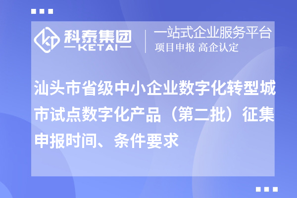 汕頭市省級(jí)中小企業(yè)數(shù)字化轉(zhuǎn)型城市試點(diǎn)數(shù)字化產(chǎn)品（第二批）征集申報(bào)時(shí)間、條件要求