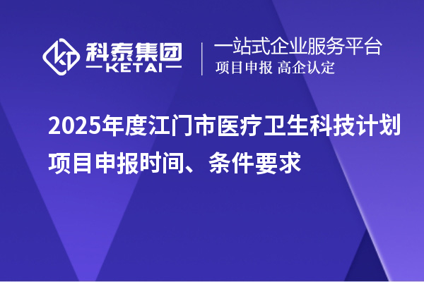 2025年度江門市醫(yī)療衛(wèi)生科技計(jì)劃<a href=http://www.xinshancheng.cn/shenbao.html target=_blank class=infotextkey>項(xiàng)目申報</a>時間、條件要求