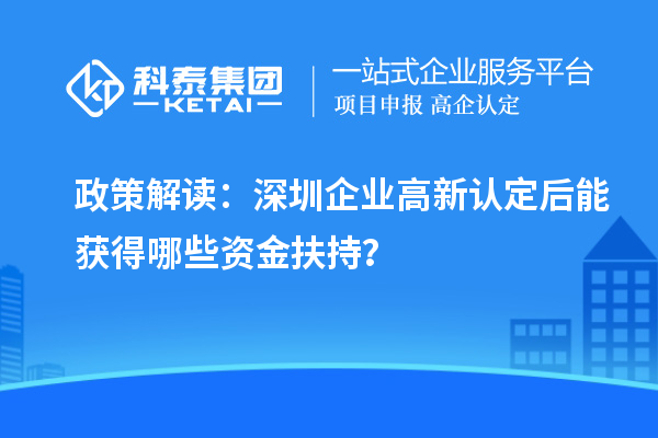 政策解讀：深圳企業(yè)高新認(rèn)定后能獲得哪些資金扶持？