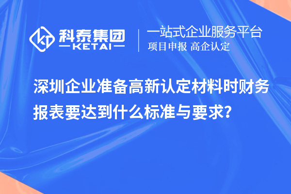 深圳企業(yè)準(zhǔn)備高新認(rèn)定材料時財務(wù)報表要達(dá)到什么標(biāo)準(zhǔn)與要求？
