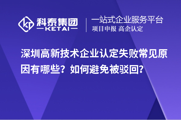 深圳高新技術(shù)企業(yè)認(rèn)定失敗常見原因有哪些？如何避免被駁回？