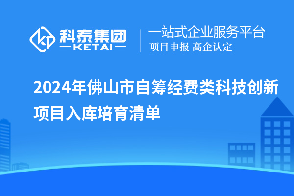 2024年佛山市自籌經(jīng)費(fèi)類科技創(chuàng)新項目入庫培育清單