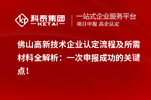 佛山高新技術(shù)企業(yè)認(rèn)定流程及所需材料全解析：一次申報成功的關(guān)鍵點！