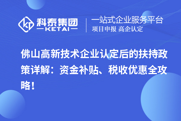 佛山高新技術(shù)企業(yè)認(rèn)定后的扶持政策詳解：資金補(bǔ)貼、稅收優(yōu)惠全攻略！