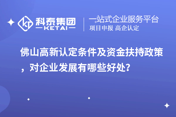 佛山高新認(rèn)定條件及資金扶持政策，對企業(yè)發(fā)展有哪些好處？