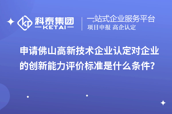 申請佛山高新技術(shù)企業(yè)認(rèn)定對企業(yè)的創(chuàng)新能力評價標(biāo)準(zhǔn)是什么條件？