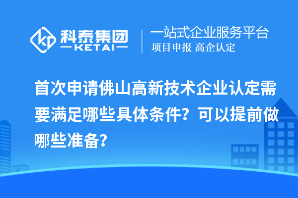 首次申請(qǐng)佛山高新技術(shù)企業(yè)認(rèn)定需要滿足哪些具體條件？可以提前做哪些準(zhǔn)備？