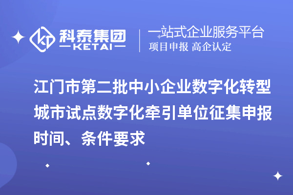 江門市第二批中小企業(yè)數(shù)字化轉(zhuǎn)型城市試點(diǎn)數(shù)字化牽引單位征集申報(bào)時(shí)間、條件要求