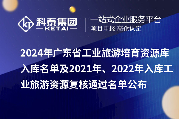 2024年廣東省工業(yè)旅游培育資源庫(kù)入庫(kù)名單及2021年、2022年入庫(kù)工業(yè)旅游資源復(fù)核通過(guò)名單公布