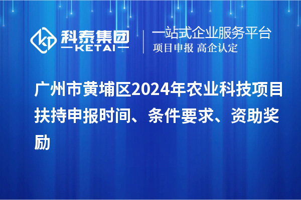 廣州市黃埔區(qū)2024年農(nóng)業(yè)科技項(xiàng)目扶持申報(bào)時(shí)間、條件要求、資助獎(jiǎng)勵(lì)