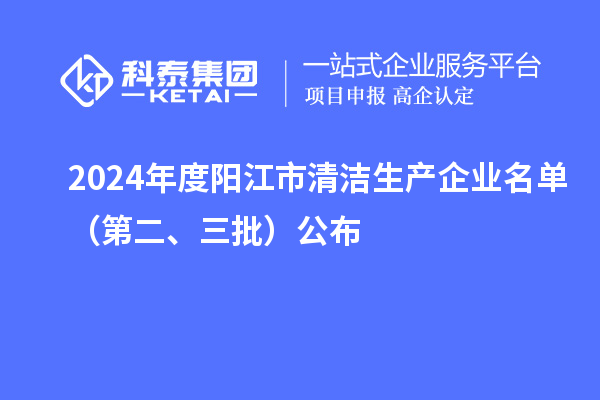 2024年度陽江市清潔生產企業(yè)名單（第二、三批）公布