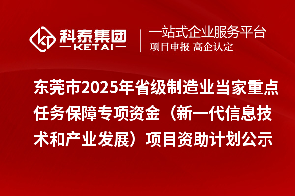東莞市2025年省級(jí)制造業(yè)當(dāng)家重點(diǎn)任務(wù)保障專項(xiàng)資金（新一代信息技術(shù)和產(chǎn)業(yè)發(fā)展）項(xiàng)目資助計(jì)劃的公示