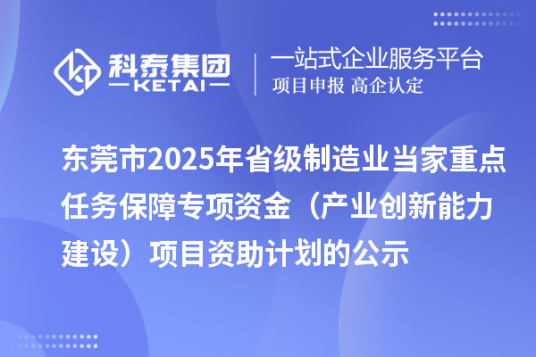 東莞市2025年省級制造業(yè)當家重點任務保障專項資金（產業(yè)創(chuàng)新能力建設）項目資助計劃的公示