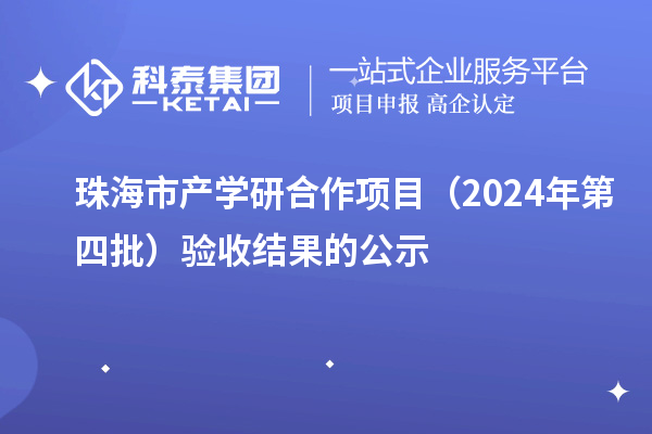 珠海市產(chǎn)學(xué)研合作項目（2024年第四批）驗收結(jié)果的公示