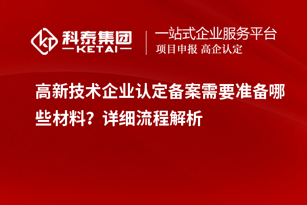 高新技術(shù)企業(yè)認(rèn)定備案需要準(zhǔn)備哪些材料？詳細(xì)流程解析