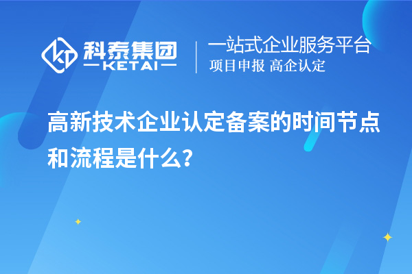 高新技術(shù)企業(yè)認(rèn)定備案的時(shí)間節(jié)點(diǎn)和流程是什么？