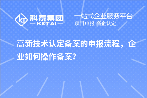 高新技術(shù)認(rèn)定備案的申報(bào)流程，企業(yè)如何操作備案？