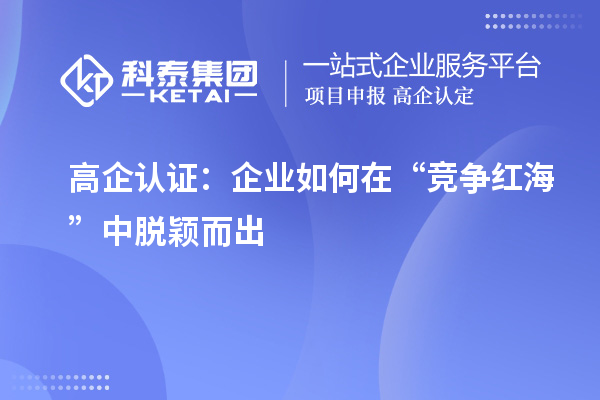 高企認(rèn)證：企業(yè)如何在“競(jìng)爭(zhēng)紅?！敝忻摲f而出