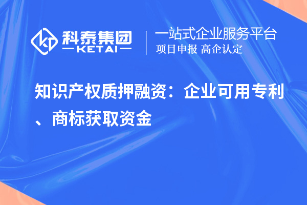 知識產(chǎn)權(quán)質(zhì)押融資：企業(yè)可用專利、商標(biāo)獲取資金