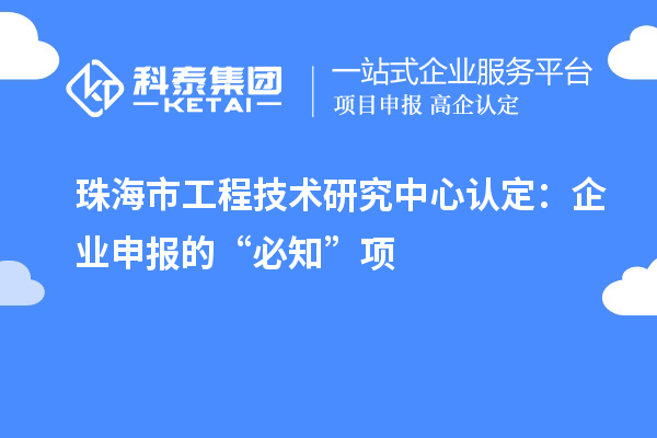 珠海市工程技術研究中心認定：企業(yè)申報的“必知”項