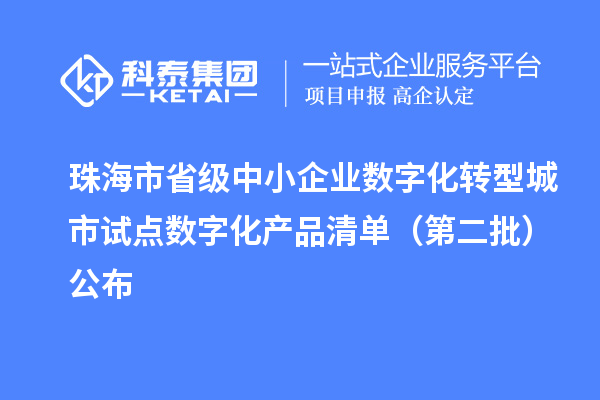 珠海市省級中小企業(yè)數(shù)字化轉(zhuǎn)型城市試點(diǎn)數(shù)字化產(chǎn)品清單（第二批）公布