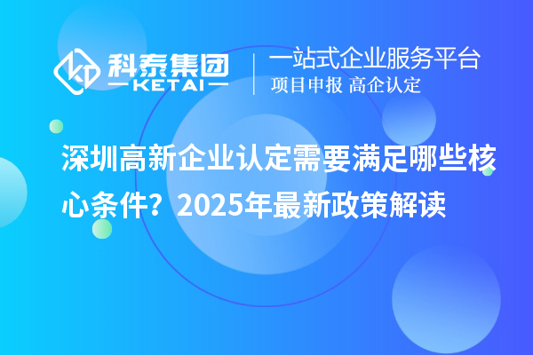 深圳高新企業(yè)認(rèn)定需要滿足哪些核心條件？2025年最新政策解讀