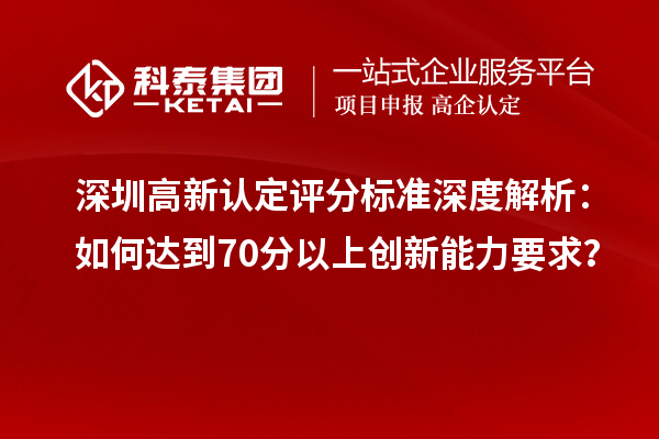 深圳高新認(rèn)定評分標(biāo)準(zhǔn)深度解析：如何達到70分以上創(chuàng)新能力要求？