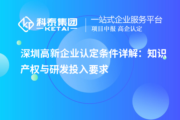 深圳高新企業(yè)認(rèn)定條件詳解：知識產(chǎn)權(quán)與研發(fā)投入要求