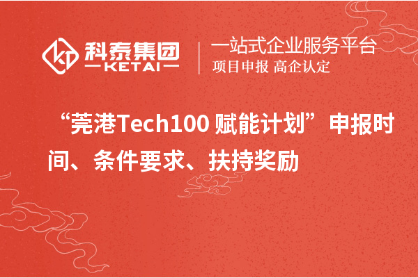 “莞港Tech100+賦能計(jì)劃”申報(bào)時(shí)間、條件要求、扶持獎(jiǎng)勵(lì)