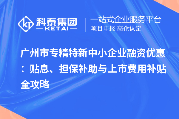 <a href=http://www.xinshancheng.cn/guangzhou/ target=_blank class=infotextkey>廣州市專精特新</a>中小企業(yè)融資優(yōu)惠：貼息、擔(dān)保補(bǔ)助與上市費(fèi)用補(bǔ)貼全攻略