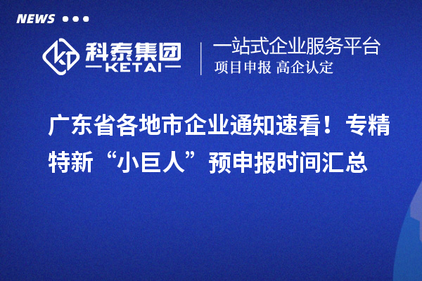 廣東省各地市企業(yè)通知速看！專精特新“小巨人” 預(yù)申報時間匯總