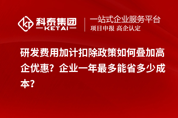 研發(fā)費(fèi)用加計(jì)扣除政策如何疊加高企優(yōu)惠？企業(yè)一年最多能省多少成本？
