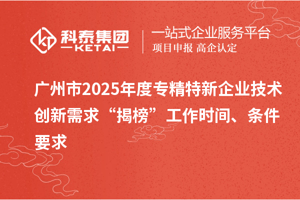 廣州市2025年度專精特新企業(yè)技術(shù)創(chuàng)新需求“揭榜”工作時間、條件要求