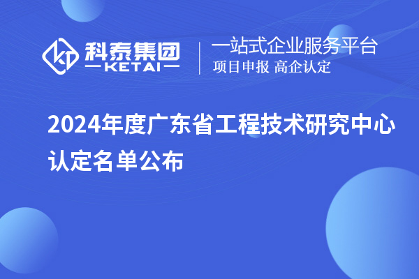 【554家】2024年度廣東<a href=http://www.xinshancheng.cn/fuwu/gongchengzhongxin.html target=_blank class=infotextkey>省工程技術(shù)研究中心認(rèn)定</a>名單公布