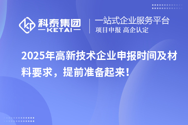 2025年高新技術(shù)企業(yè)申報(bào)時(shí)間及材料要求，提前準(zhǔn)備起來！