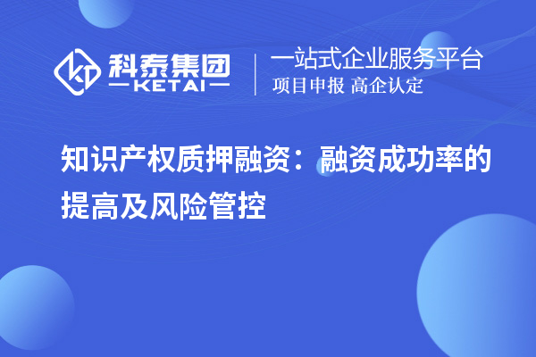 知識產(chǎn)權質押融資：融資成功率的提高及風險管控