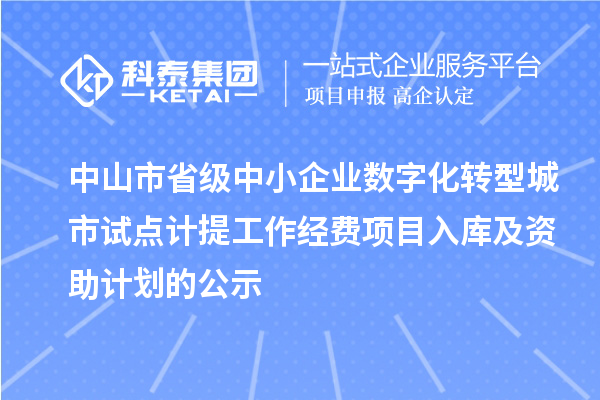 中山市省級中小企業(yè)數(shù)字化轉(zhuǎn)型城市試點(diǎn)計提工作經(jīng)費(fèi)項目入庫及資助計劃的公示