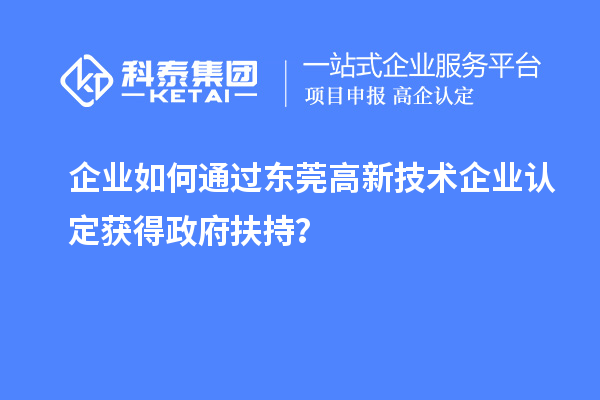 企業(yè)如何通過東莞高新技術(shù)企業(yè)認(rèn)定獲得政府扶持？