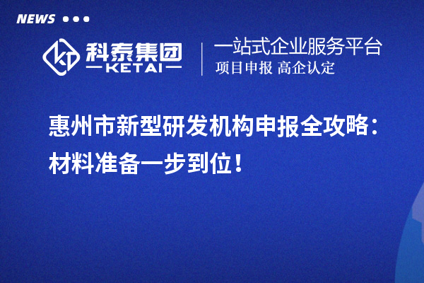 惠州市新型研發(fā)機(jī)構(gòu)申報(bào)全攻略：材料準(zhǔn)備一步到位！