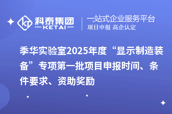 季華實驗室2025年度“顯示制造裝備”專項第一批項目申報時間、條件要求、資助獎勵