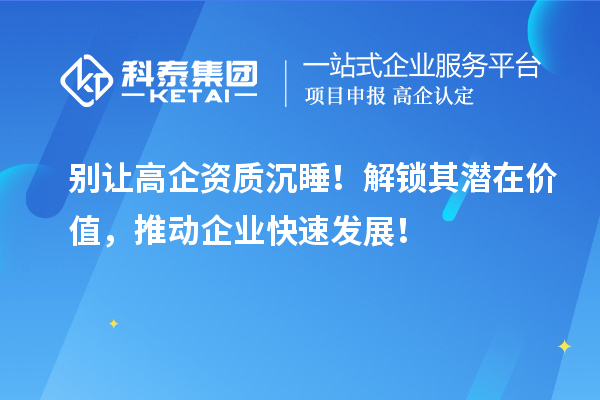 別讓高企資質(zhì)沉睡！解鎖其潛在價(jià)值，推動(dòng)企業(yè)快速發(fā)展！