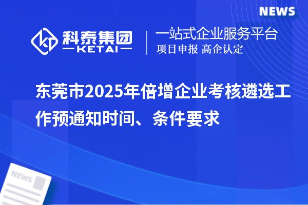 東莞市2025年倍增企業(yè)考核遴選工作預(yù)通知時(shí)間、條件要求