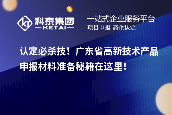 認(rèn)定必殺技！廣東省高新技術(shù)產(chǎn)品申報(bào)材料準(zhǔn)備秘籍在這里！