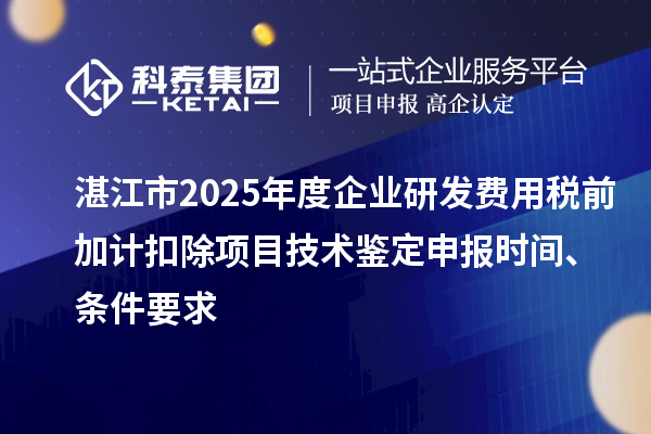 湛江市2025年度企業(yè)研發(fā)費(fèi)用稅前加計(jì)扣除項(xiàng)目技術(shù)鑒定申報(bào)時(shí)間、條件要求